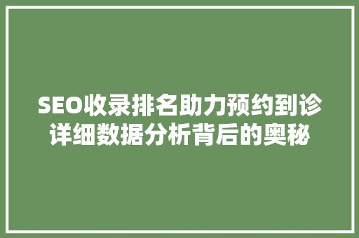 SEO收录排名助力预约到诊详细数据分析背后的奥秘