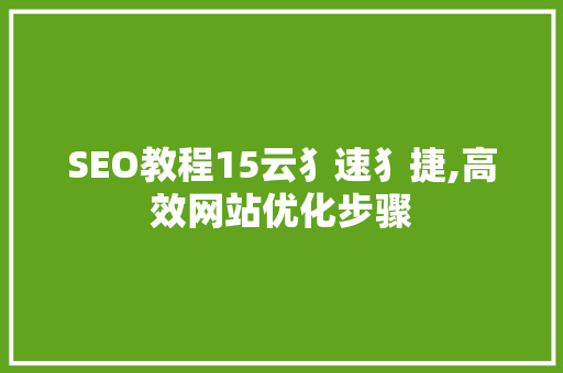 SEO教程15云犭速犭捷,高效网站优化步骤
