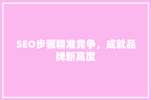 SEO步骤精准竞争，成就品牌新高度