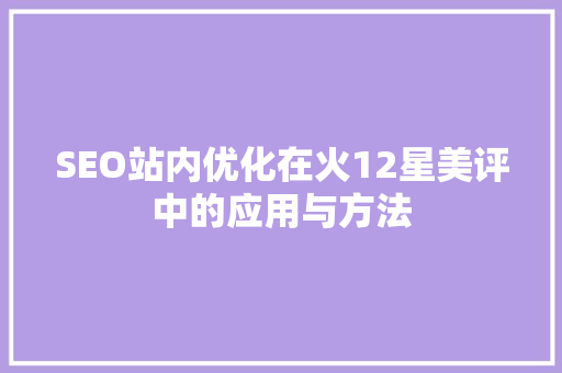 SEO站内优化在火12星美评中的应用与方法