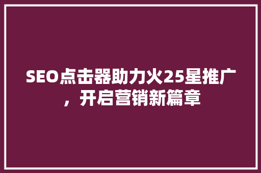 SEO点击器助力火25星推广，开启营销新篇章