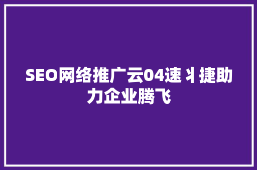 SEO网络推广云04速丬捷助力企业腾飞