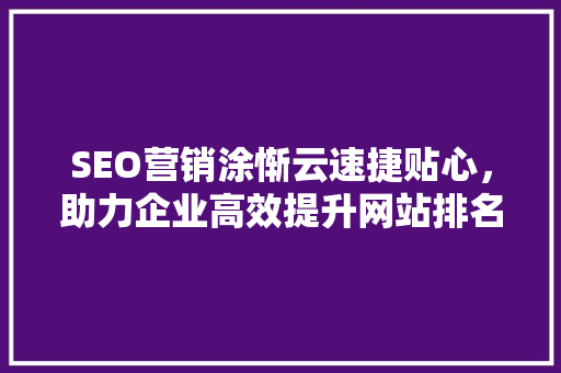 SEO营销涂惭云速捷贴心，助力企业高效提升网站排名