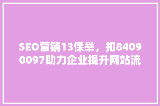 SEO营销13保举，扣84090097助力企业提升网站流量与转化率