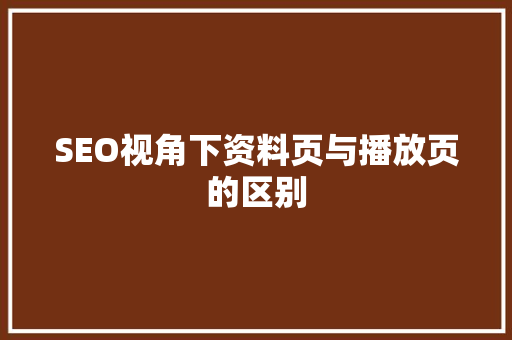SEO视角下资料页与播放页的区别