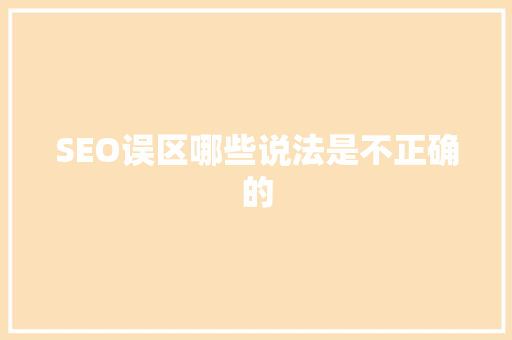 SEO误区哪些说法是不正确的