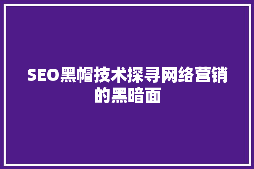 SEO黑帽技术探寻网络营销的黑暗面