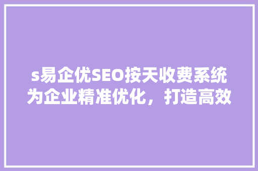 s易企优SEO按天收费系统为企业精准优化，打造高效营销步骤
