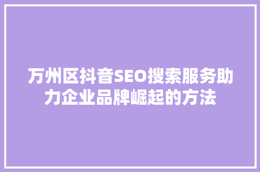 万州区抖音SEO搜索服务助力企业品牌崛起的方法