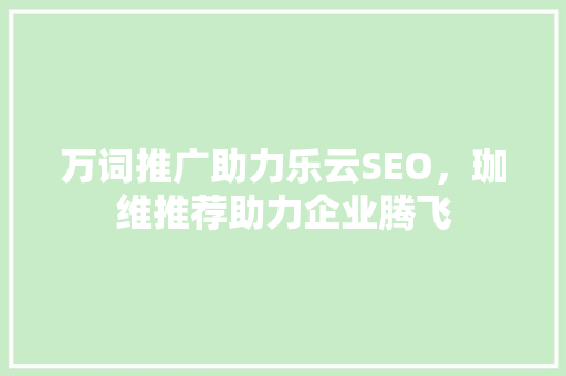 万词推广助力乐云SEO，珈维推荐助力企业腾飞