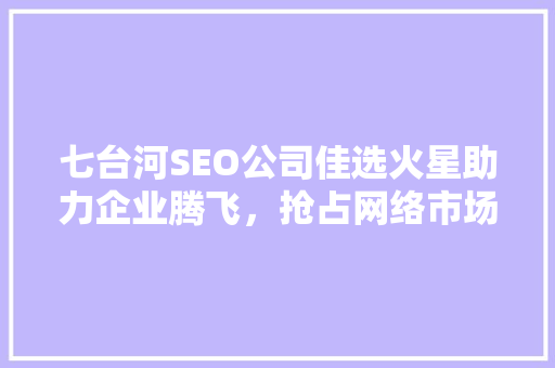 七台河SEO公司佳选火星助力企业腾飞，抢占网络市场制高点