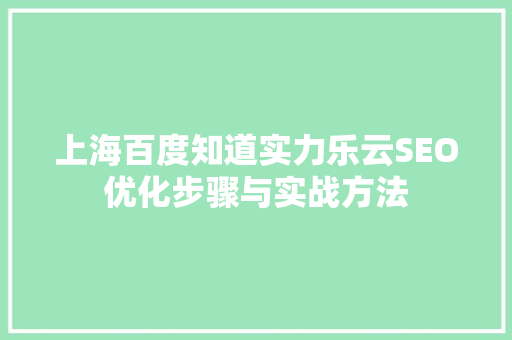 上海百度知道实力乐云SEO优化步骤与实战方法