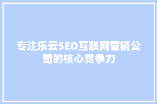 专注乐云SEO互联网营销公司的核心竞争力