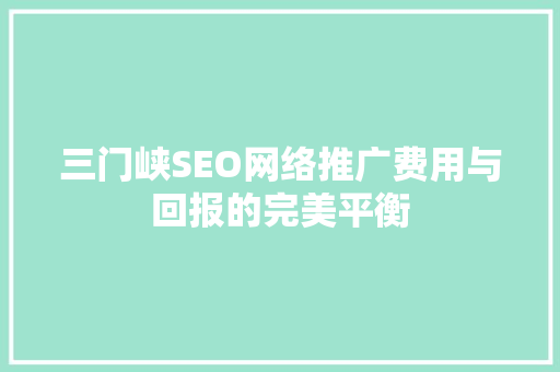 三门峡SEO网络推广费用与回报的完美平衡