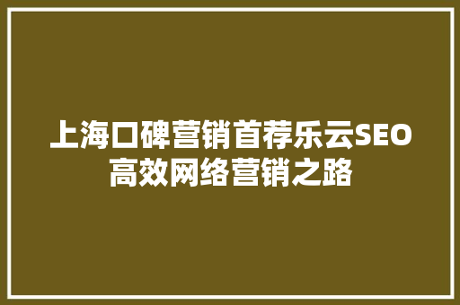 上海口碑营销首荐乐云SEO高效网络营销之路
