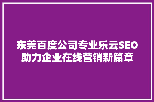 东莞百度公司专业乐云SEO助力企业在线营销新篇章