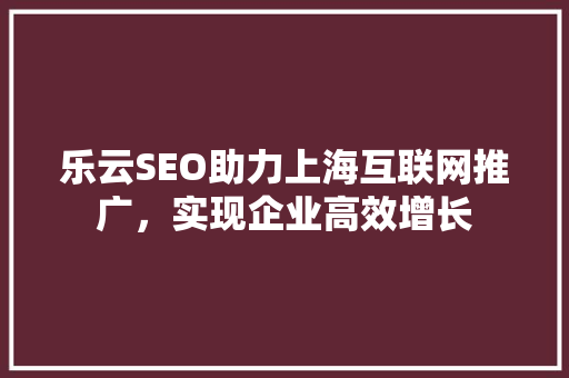 乐云SEO助力上海互联网推广，实现企业高效增长