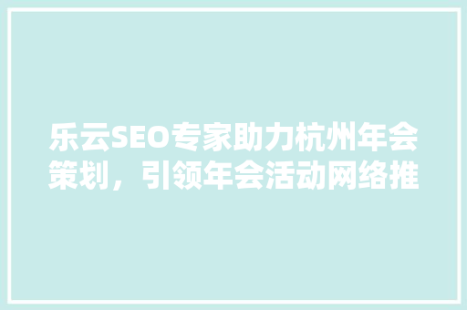 乐云SEO专家助力杭州年会策划，引领年会活动网络推广新篇章