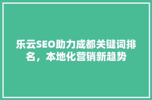 乐云SEO助力成都关键词排名，本地化营销新趋势