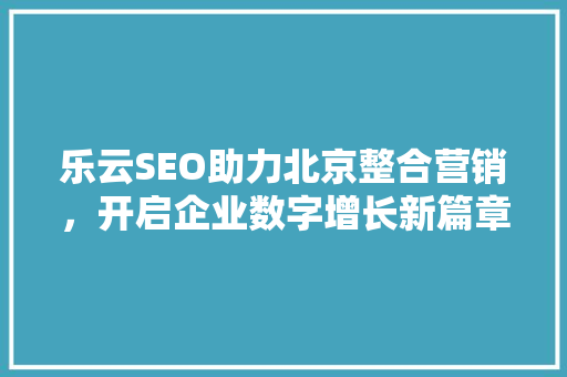 乐云SEO助力北京整合营销，开启企业数字增长新篇章