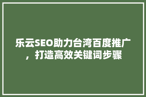 乐云SEO助力台湾百度推广，打造高效关键词步骤