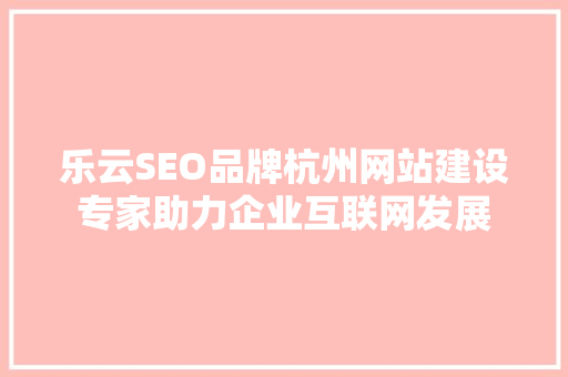 乐云SEO品牌杭州网站建设专家助力企业互联网发展