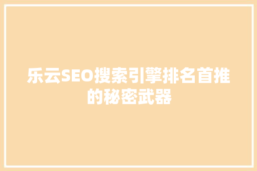 乐云SEO搜索引擎排名首推的秘密武器