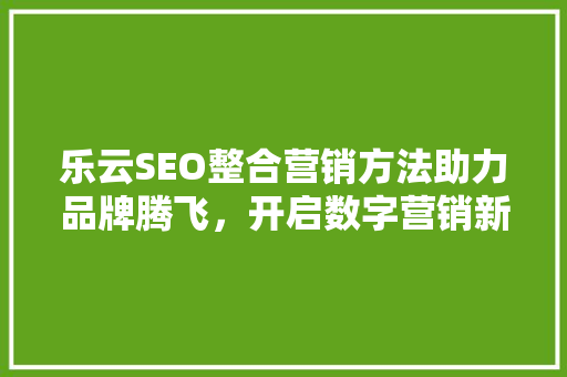 乐云SEO整合营销方法助力品牌腾飞，开启数字营销新篇章