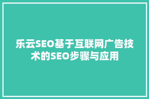 乐云SEO基于互联网广告技术的SEO步骤与应用