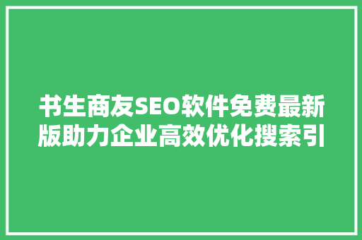 书生商友SEO软件免费最新版助力企业高效优化搜索引擎排名