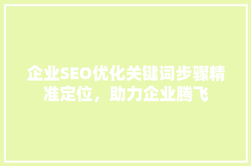 企业SEO优化关键词步骤精准定位，助力企业腾飞