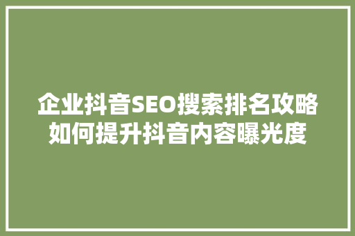 企业抖音SEO搜索排名攻略如何提升抖音内容曝光度