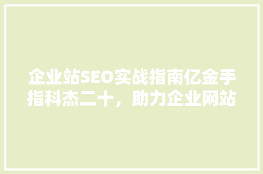 企业站SEO实战指南亿金手指科杰二十，助力企业网站优化脱颖而出