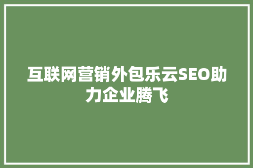 互联网营销外包乐云SEO助力企业腾飞