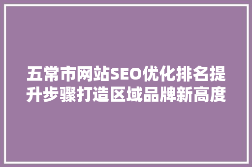五常市网站SEO优化排名提升步骤打造区域品牌新高度