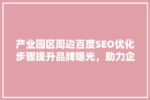 产业园区周边百度SEO优化步骤提升品牌曝光，助力企业发展
