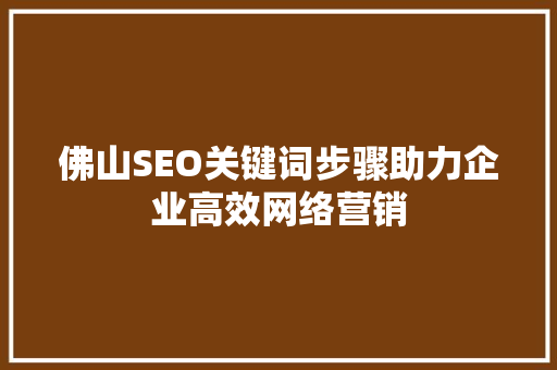 佛山SEO关键词步骤助力企业高效网络营销