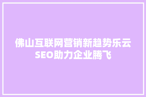 佛山互联网营销新趋势乐云SEO助力企业腾飞