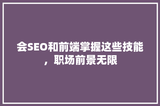 会SEO和前端掌握这些技能，职场前景无限