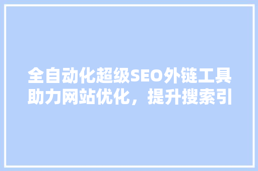 全自动化超级SEO外链工具助力网站优化，提升搜索引擎排名