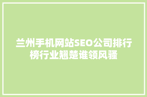 兰州手机网站SEO公司排行榜行业翘楚谁领风骚