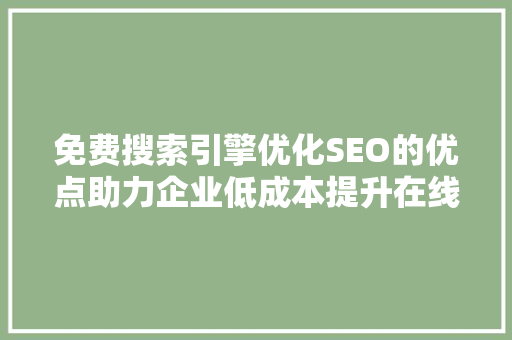 免费搜索引擎优化SEO的优点助力企业低成本提升在线竞争力