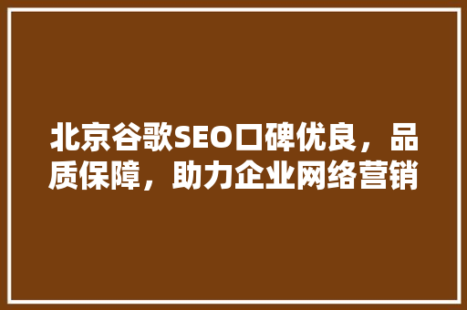 北京谷歌SEO口碑优良，品质保障，助力企业网络营销腾飞