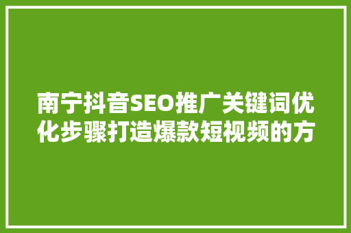 南宁抖音SEO推广关键词优化步骤打造爆款短视频的方法