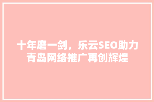 十年磨一剑，乐云SEO助力青岛网络推广再创辉煌