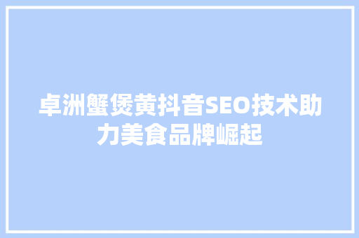 卓洲蟹煲黄抖音SEO技术助力美食品牌崛起