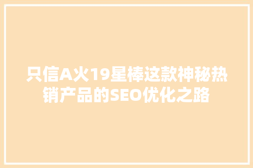 只信A火19星棒这款神秘热销产品的SEO优化之路