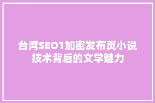 台湾SEO1加密发布页小说技术背后的文学魅力