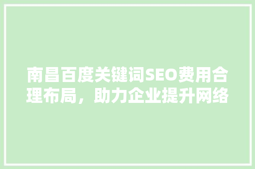 南昌百度关键词SEO费用合理布局，助力企业提升网络曝光度
