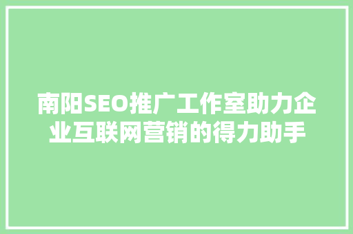 南阳SEO推广工作室助力企业互联网营销的得力助手